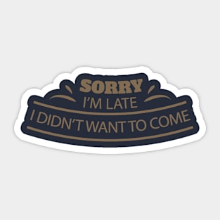 Sorry I'm Late I Didn't Want To Come Tee Tshirt Sticker